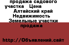 продажа садового участка › Цена ­ 75 000 - Алтайский край Недвижимость » Земельные участки продажа   